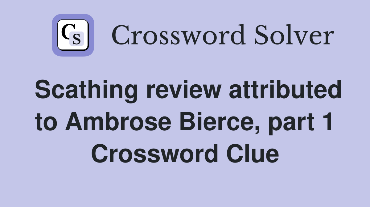 Scathing review attributed to Ambrose Bierce, part 1 Crossword Clue