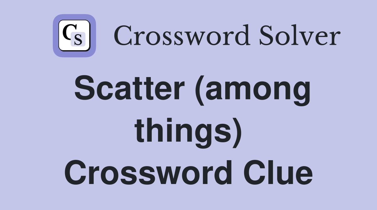 Scatter (among things) Crossword Clue