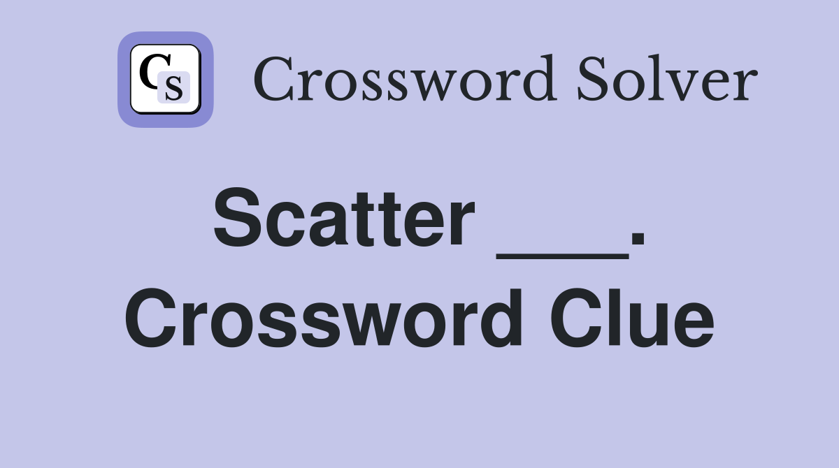 Scatter ___. Crossword Clue
