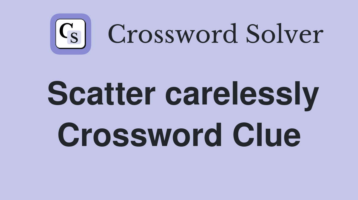 Scatter carelessly Crossword Clue