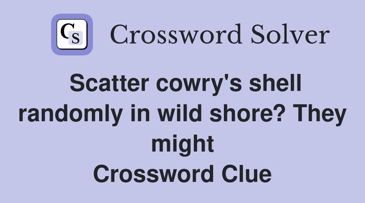 Scatter cowry's shell randomly in wild shore? They might Crossword Clue