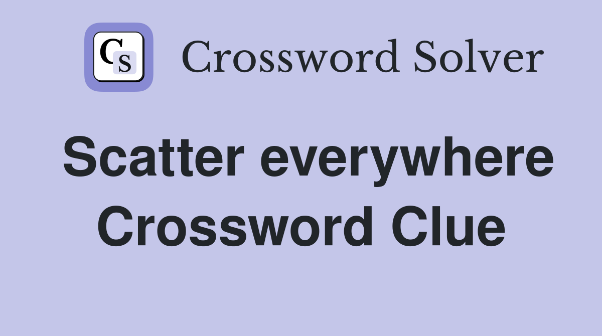Scatter everywhere Crossword Clue