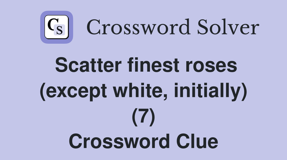 Scatter finest roses (except white, initially) (7) Crossword Clue