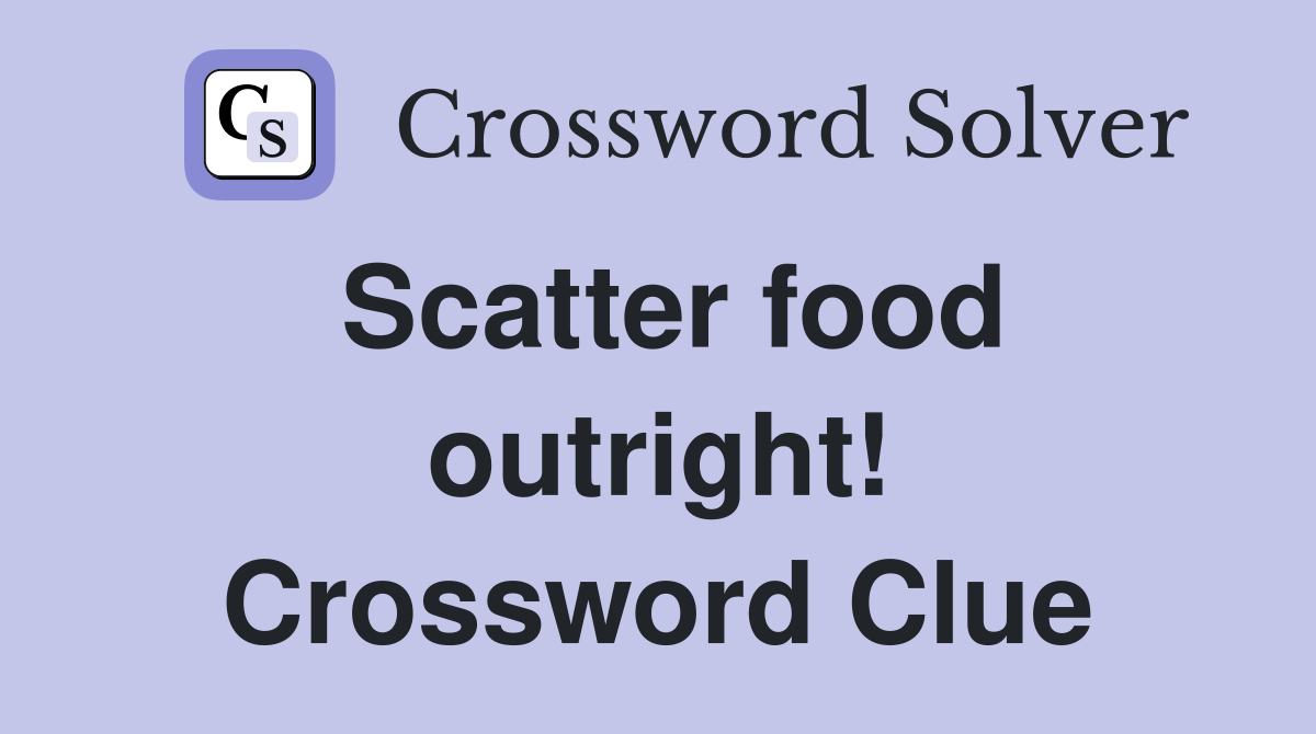 Scatter food outright! Crossword Clue