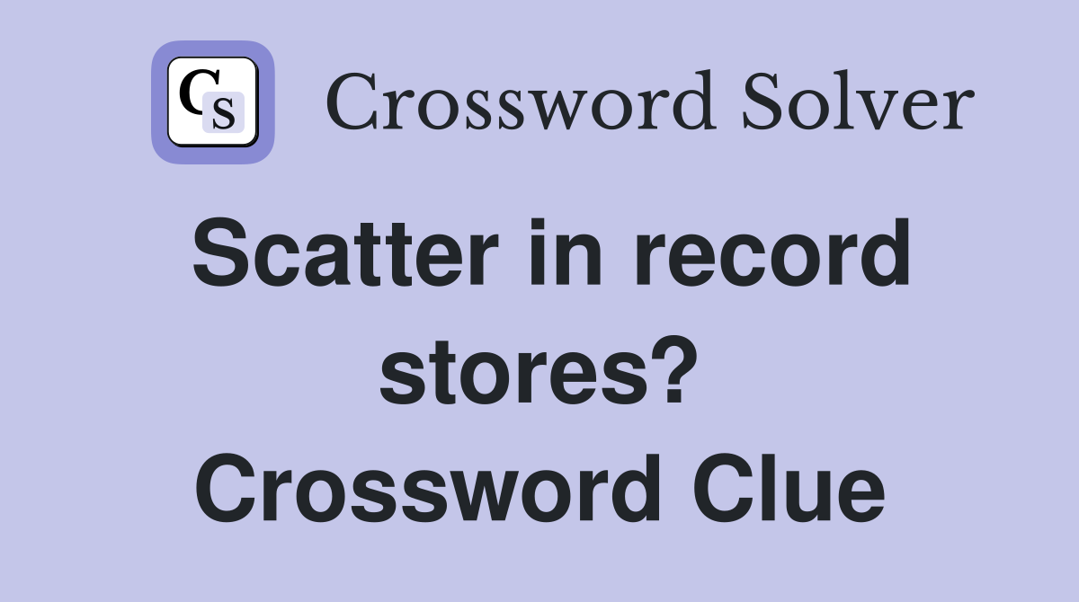 Scatter in record stores? Crossword Clue