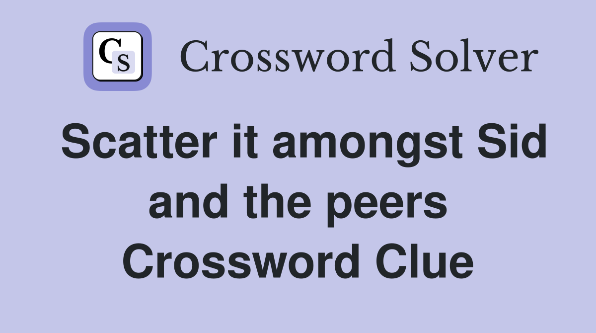 Scatter it amongst Sid and the peers Crossword Clue