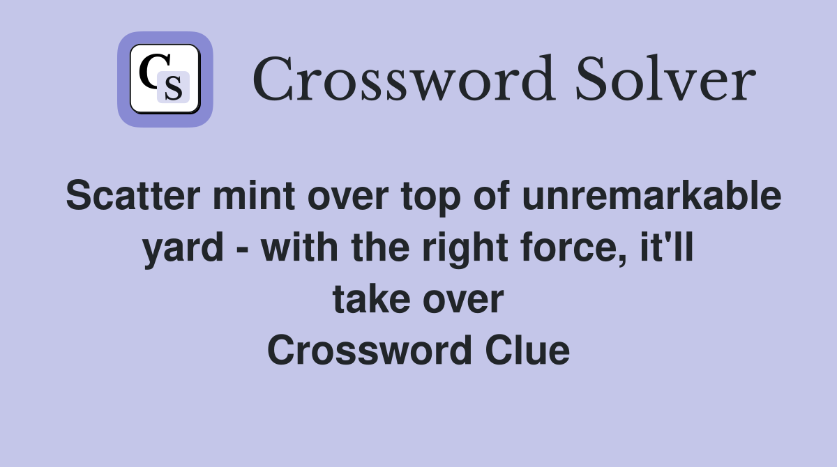 Scatter mint over top of unremarkable yard - with the right force, it'll take over Crossword Clue