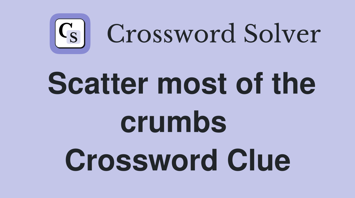 Scatter most of the crumbs  Crossword Clue