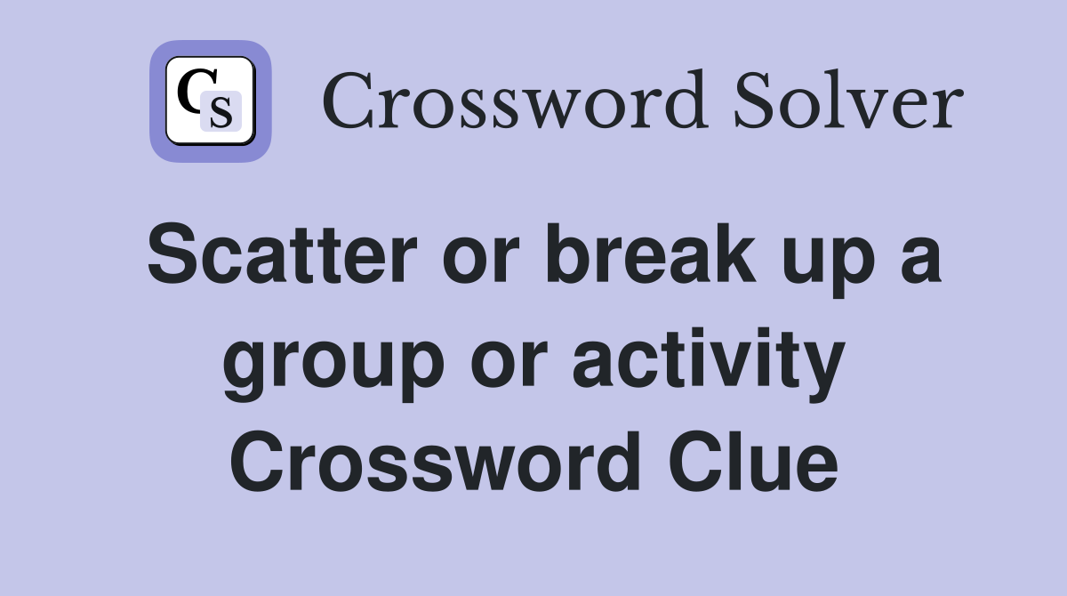 Scatter or break up a group or activity Crossword Clue