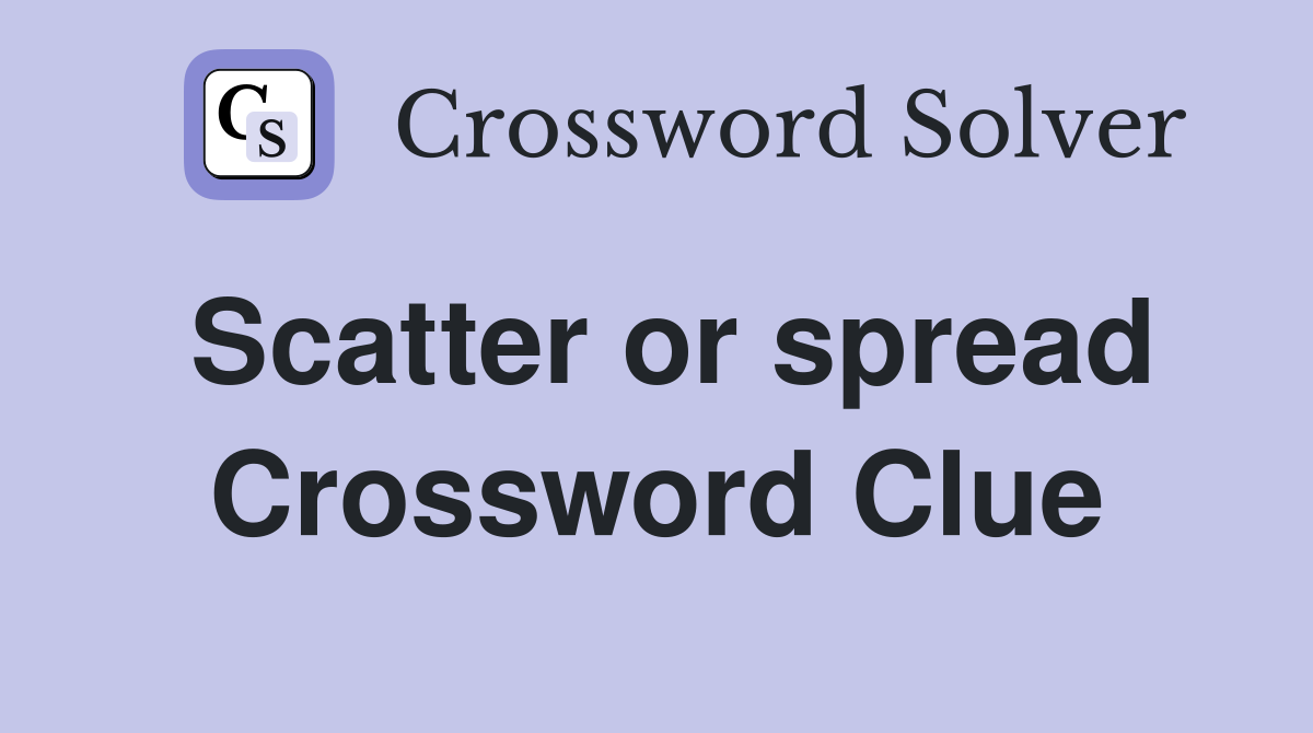 Scatter or spread Crossword Clue