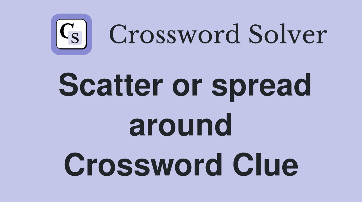 Scatter or spread around Crossword Clue