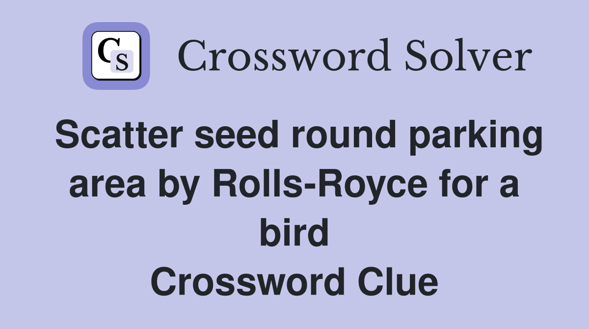 Scatter seed round parking area by Rolls-Royce for a bird Crossword Clue