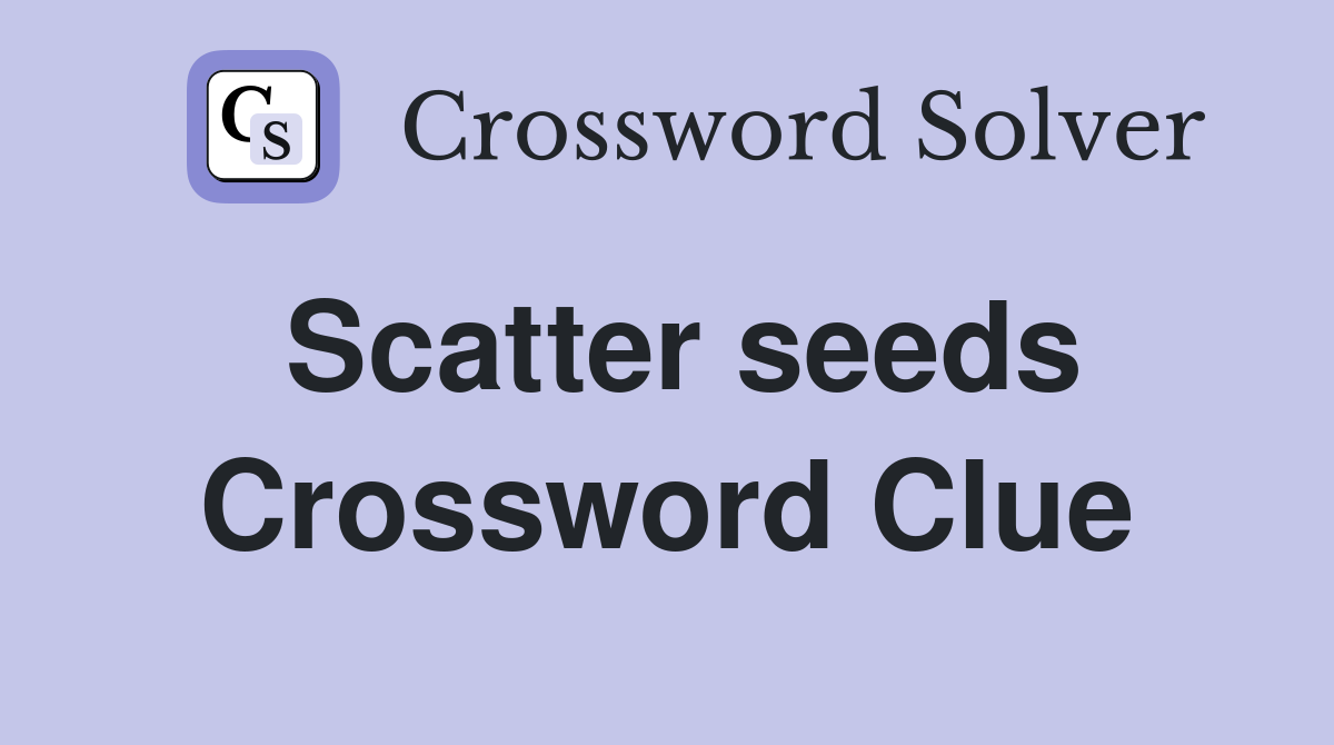 Scatter seeds Crossword Clue