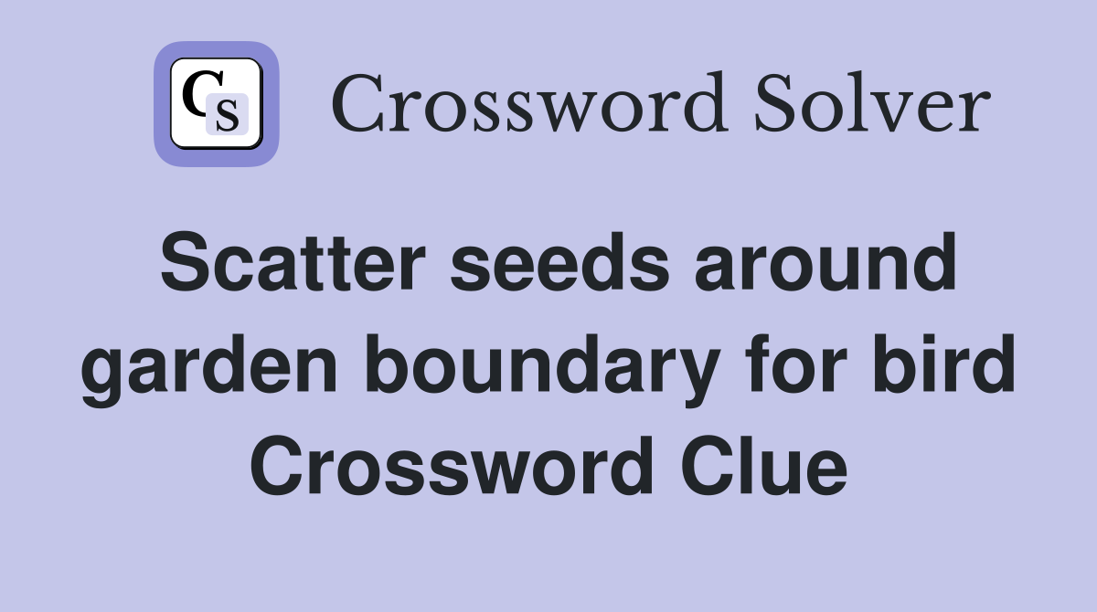 Scatter seeds around garden boundary for bird Crossword Clue