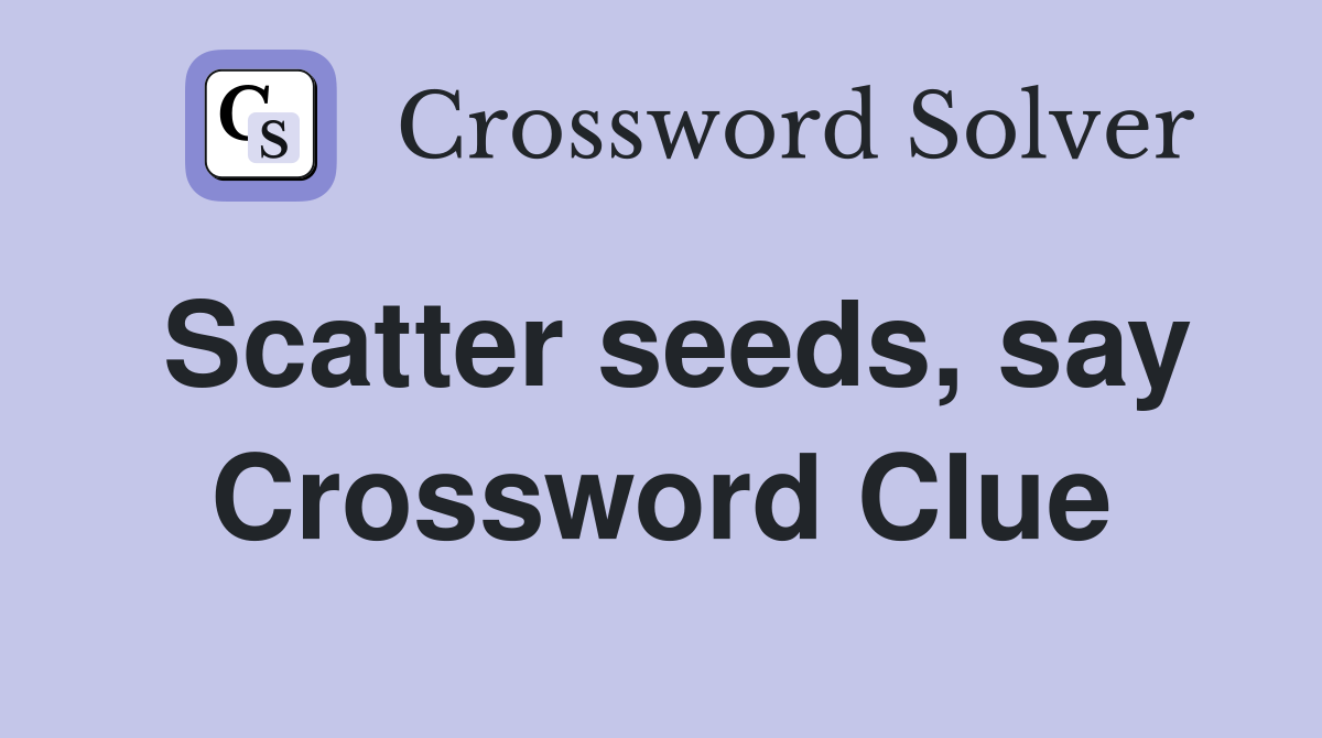 Scatter seeds, say Crossword Clue