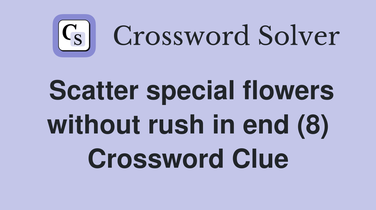 Scatter special flowers without rush in end (8) Crossword Clue