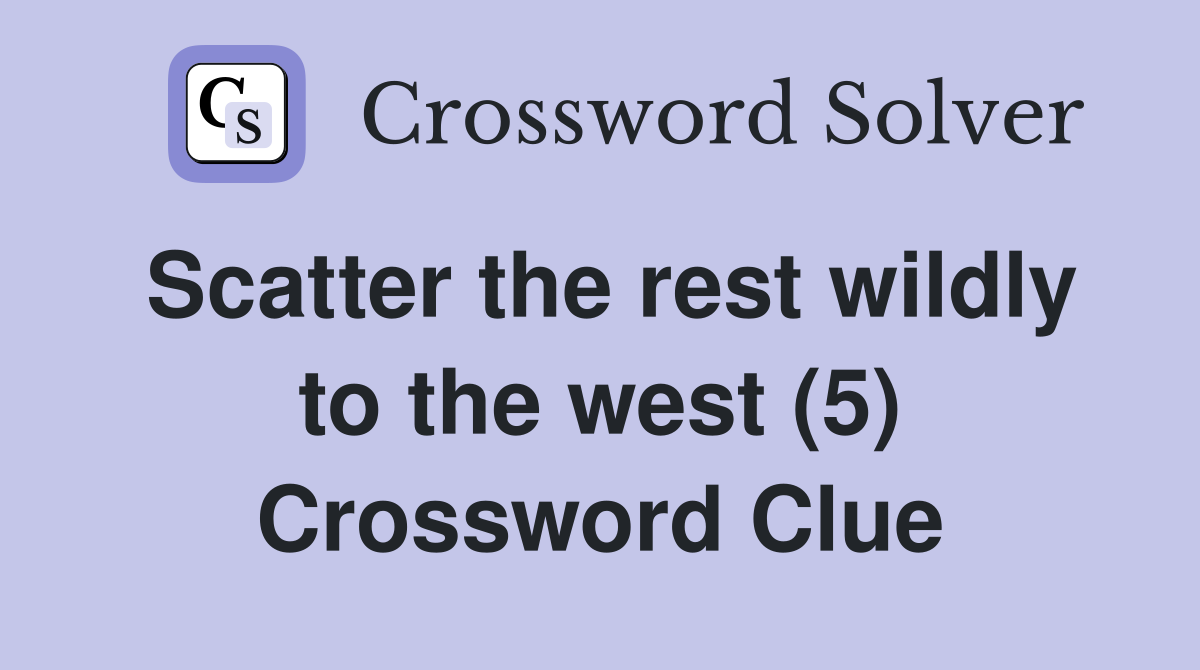 Scatter the rest wildly to the west (5) Crossword Clue