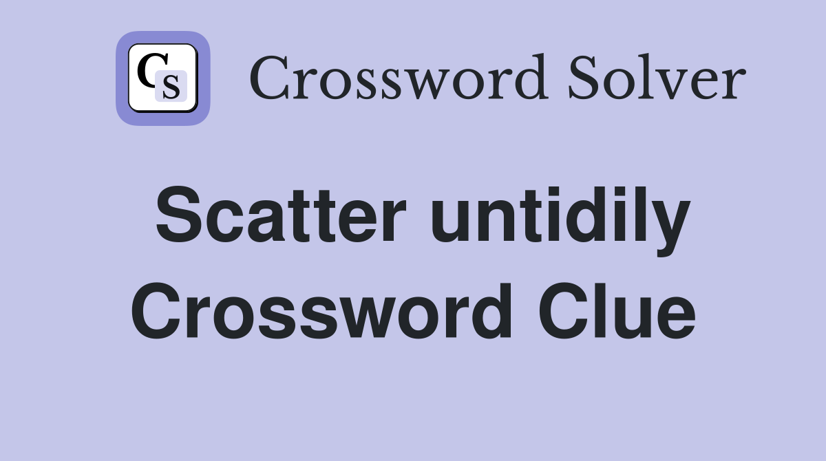 Scatter untidily Crossword Clue