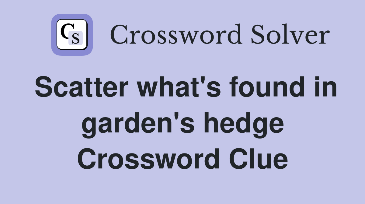 Scatter what's found in garden's hedge Crossword Clue