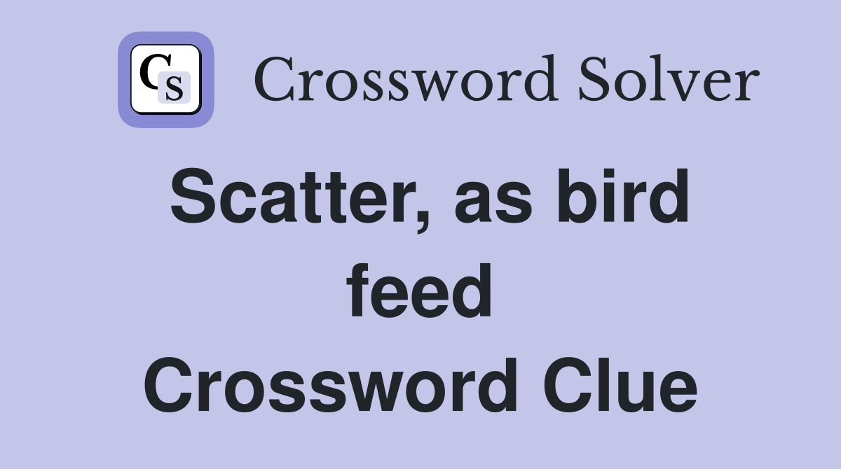 Scatter, as bird feed Crossword Clue