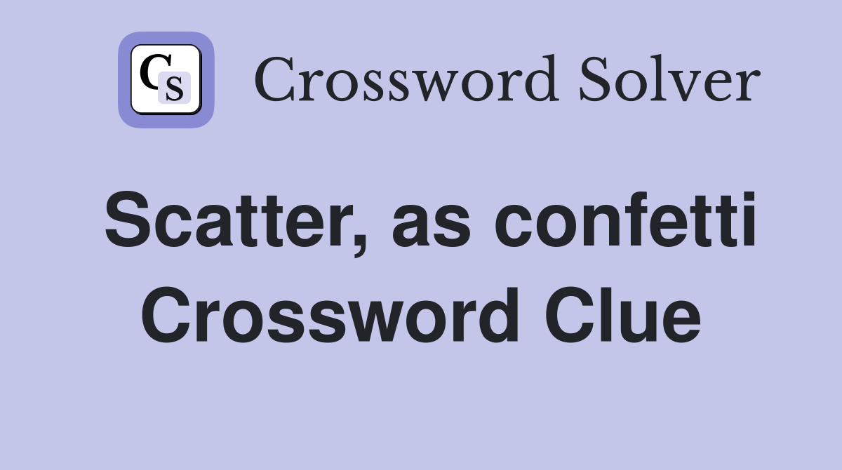 Scatter, as confetti Crossword Clue