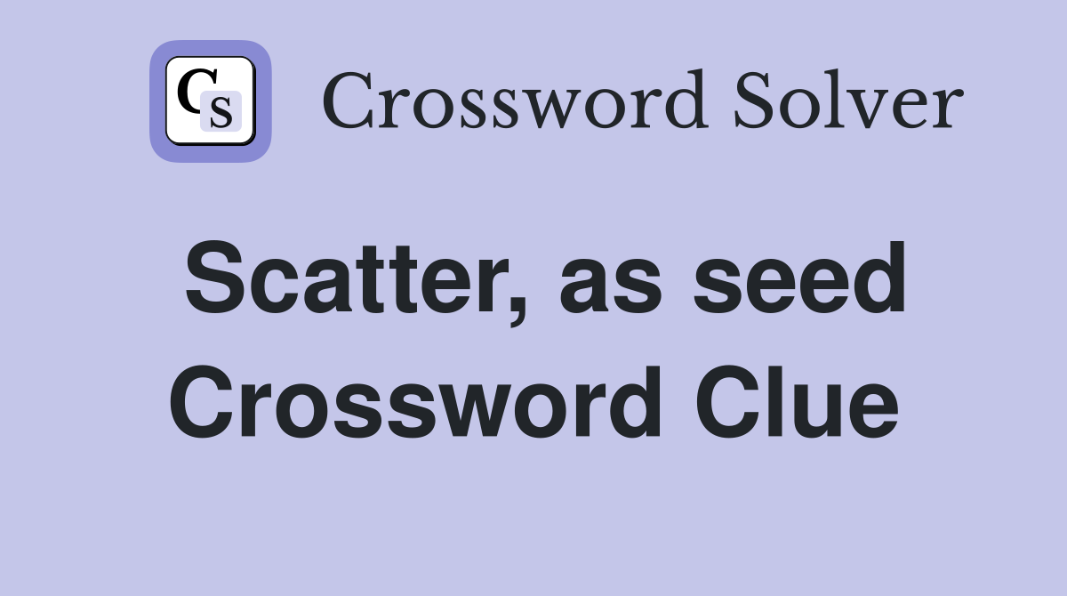 Scatter, as seed Crossword Clue