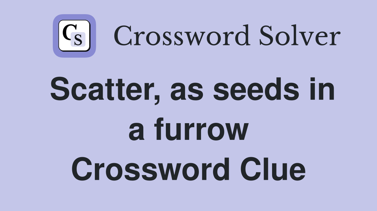 Scatter, as seeds in a furrow Crossword Clue