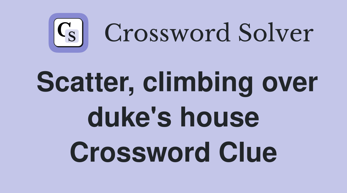 Scatter, climbing over duke's house Crossword Clue