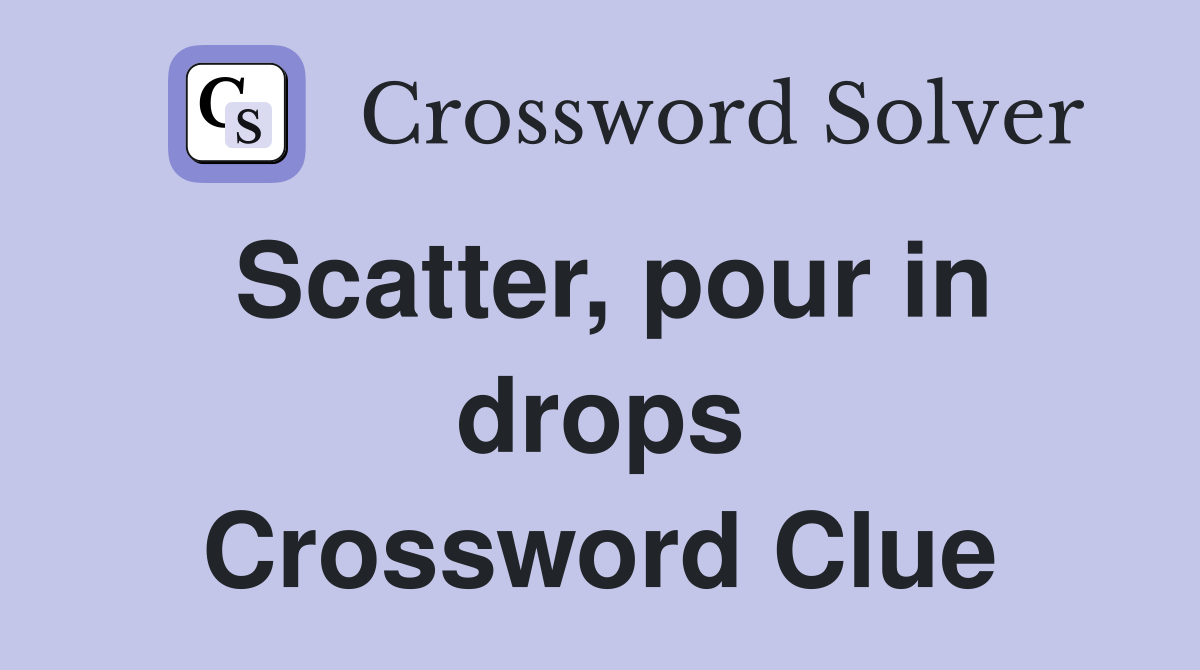 Scatter, pour in drops Crossword Clue