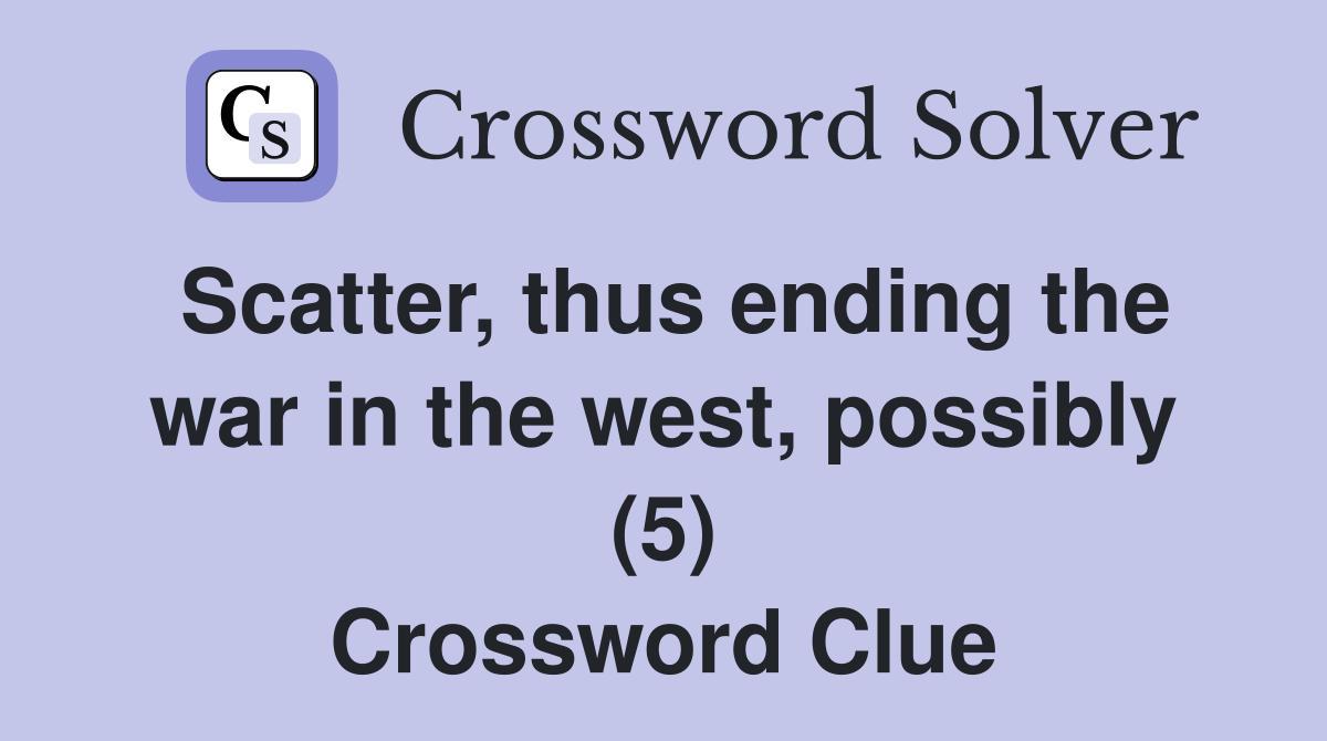 Scatter, thus ending the war in the west, possibly (5) Crossword Clue