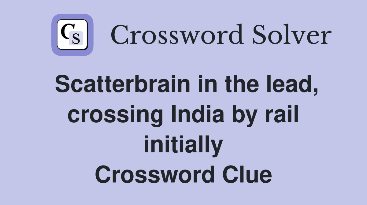 Scatterbrain in the lead, crossing India by rail initially Crossword Clue