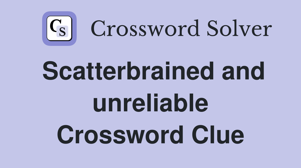 Scatterbrained and unreliable Crossword Clue
