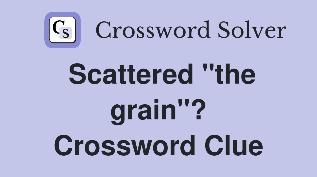 Scattered "the grain"? Crossword Clue