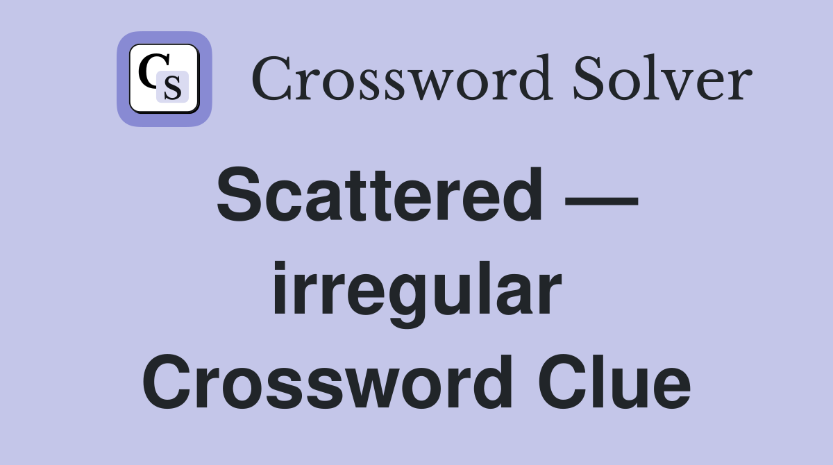 Scattered — irregular Crossword Clue