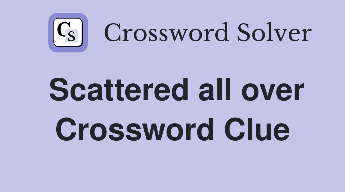 Scattered all over Crossword Clue