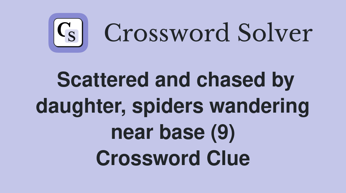 Scattered and chased by daughter, spiders wandering near base (9) Crossword Clue