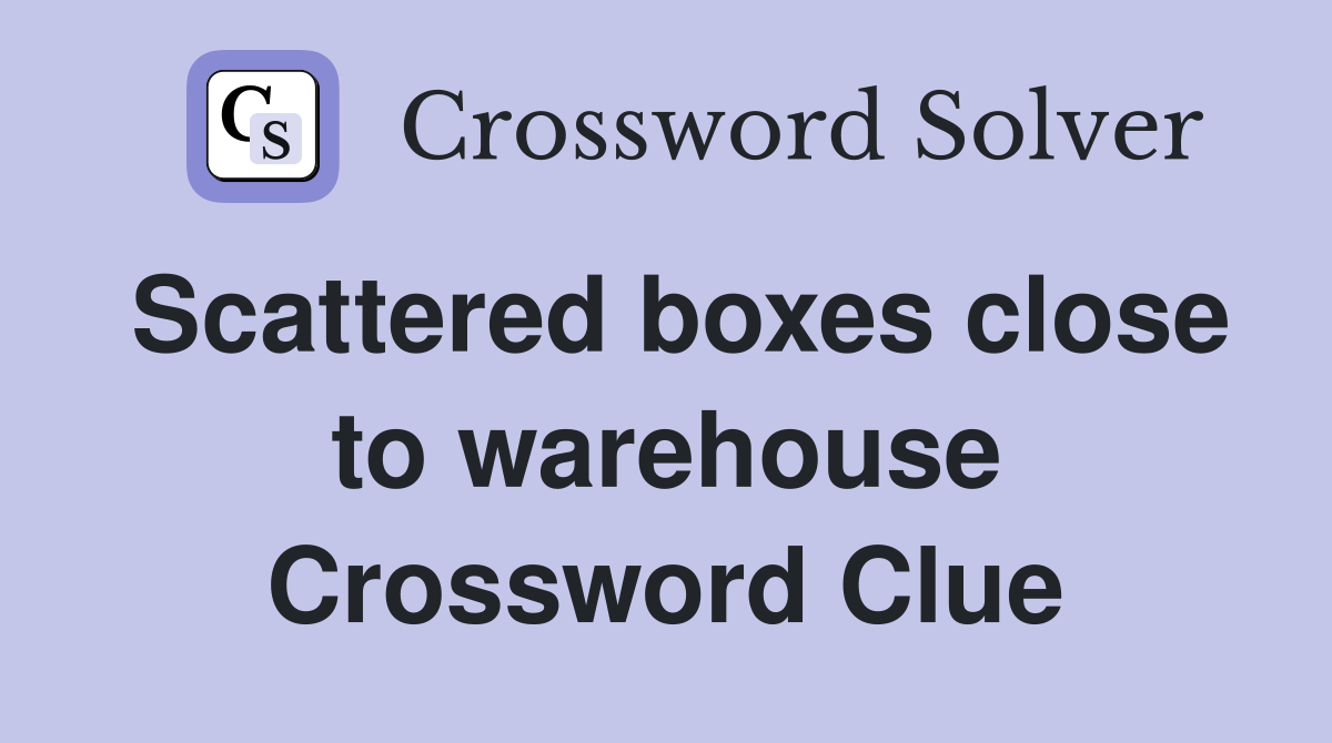 Scattered boxes close to warehouse Crossword Clue
