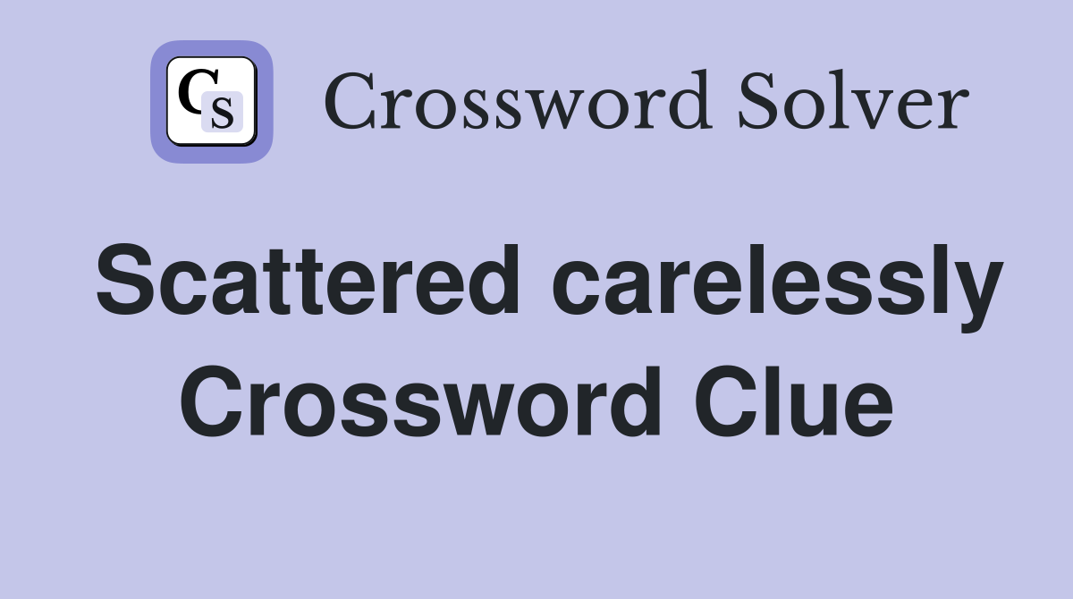Scattered carelessly Crossword Clue