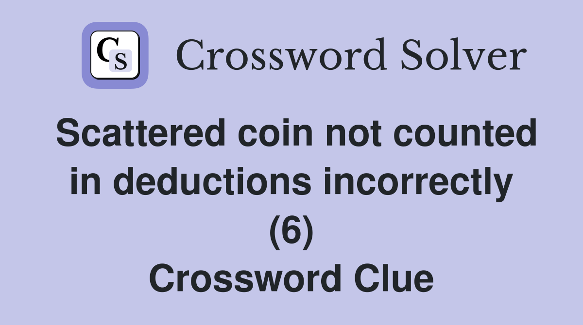 Scattered coin not counted in deductions incorrectly (6) Crossword Clue