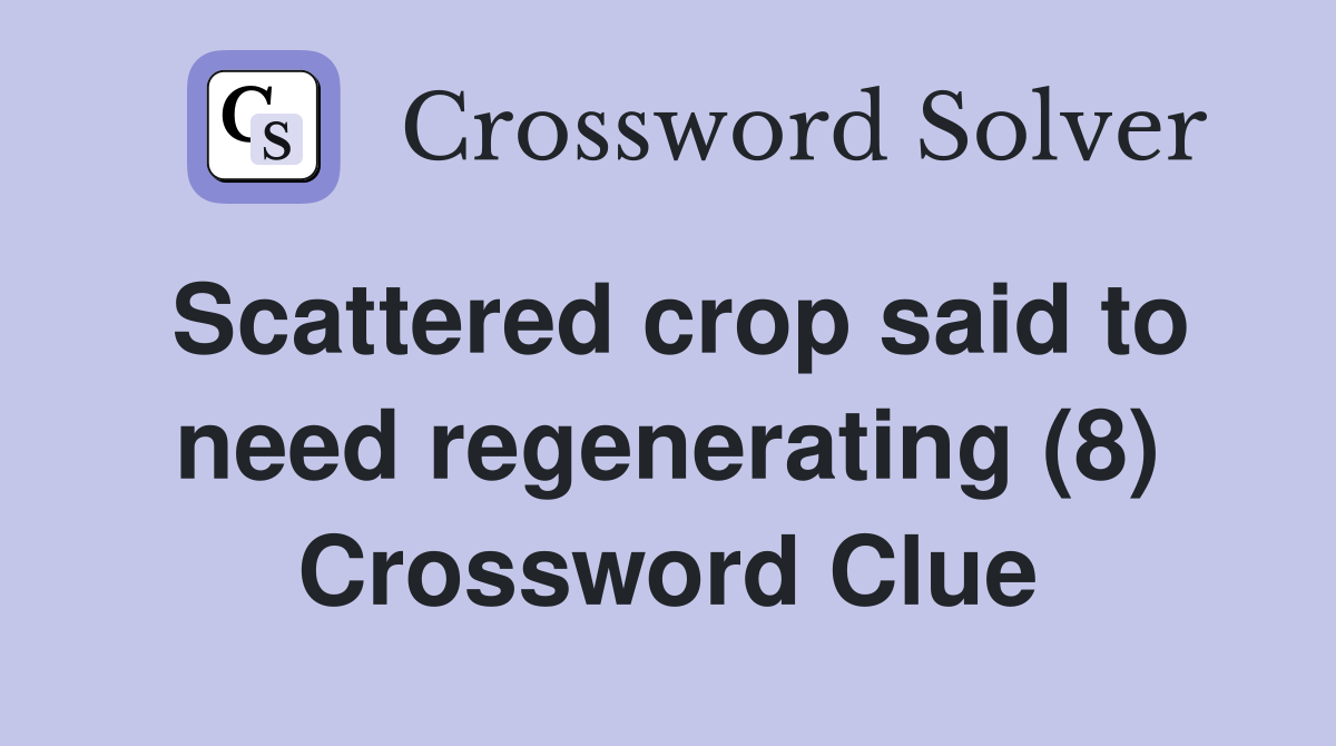Scattered crop said to need regenerating (8) Crossword Clue