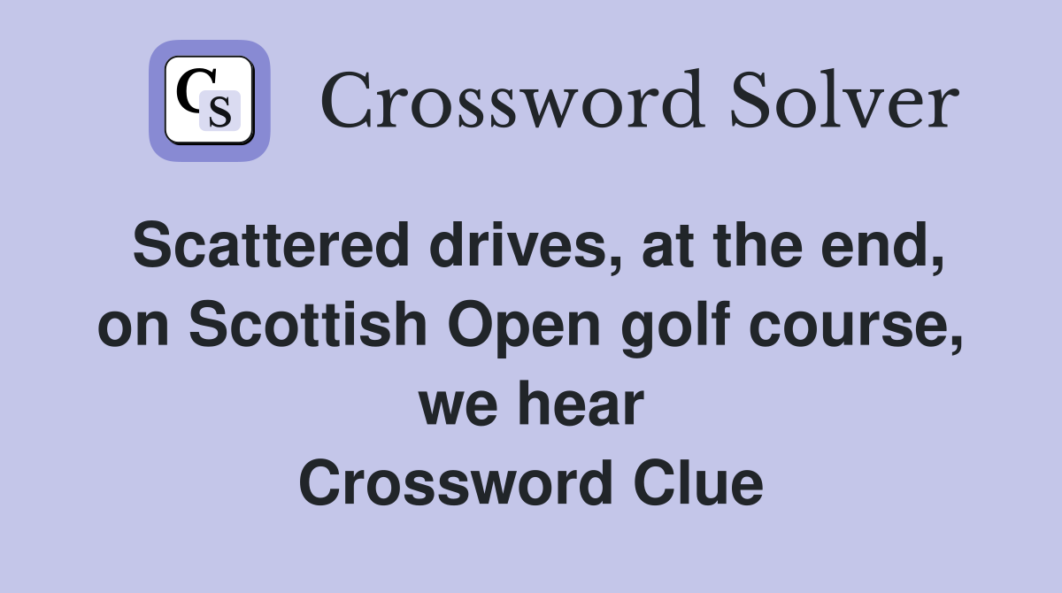 Scattered drives, at the end, on Scottish Open golf course, we hear Crossword Clue