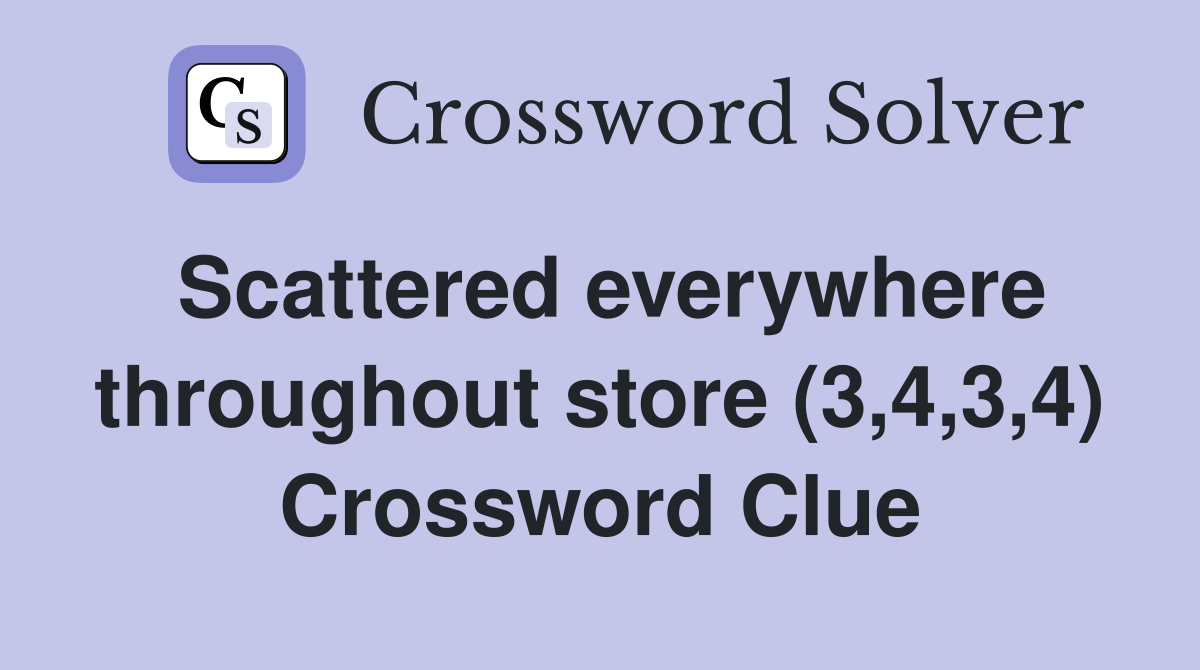 Scattered everywhere throughout store (3,4,3,4) Crossword Clue