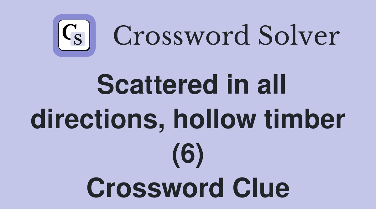Scattered in all directions, hollow timber (6) Crossword Clue