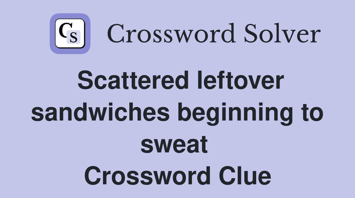 Scattered leftover sandwiches beginning to sweat  Crossword Clue