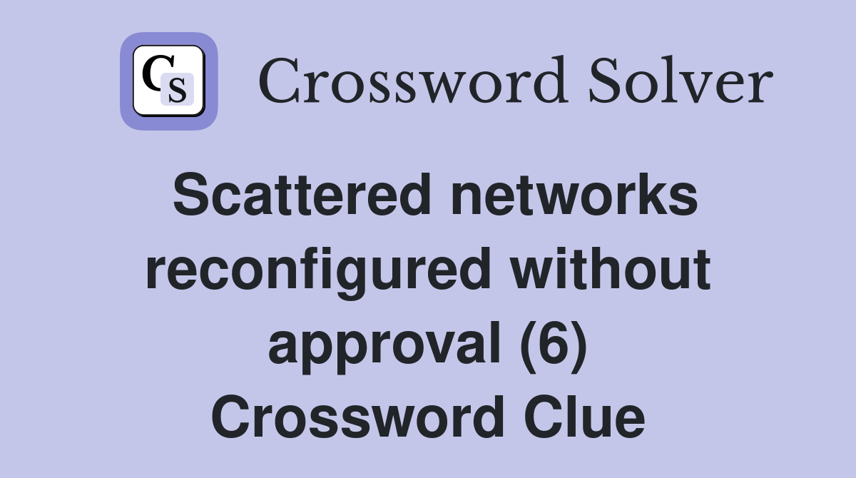 Scattered networks reconfigured without approval (6) Crossword Clue