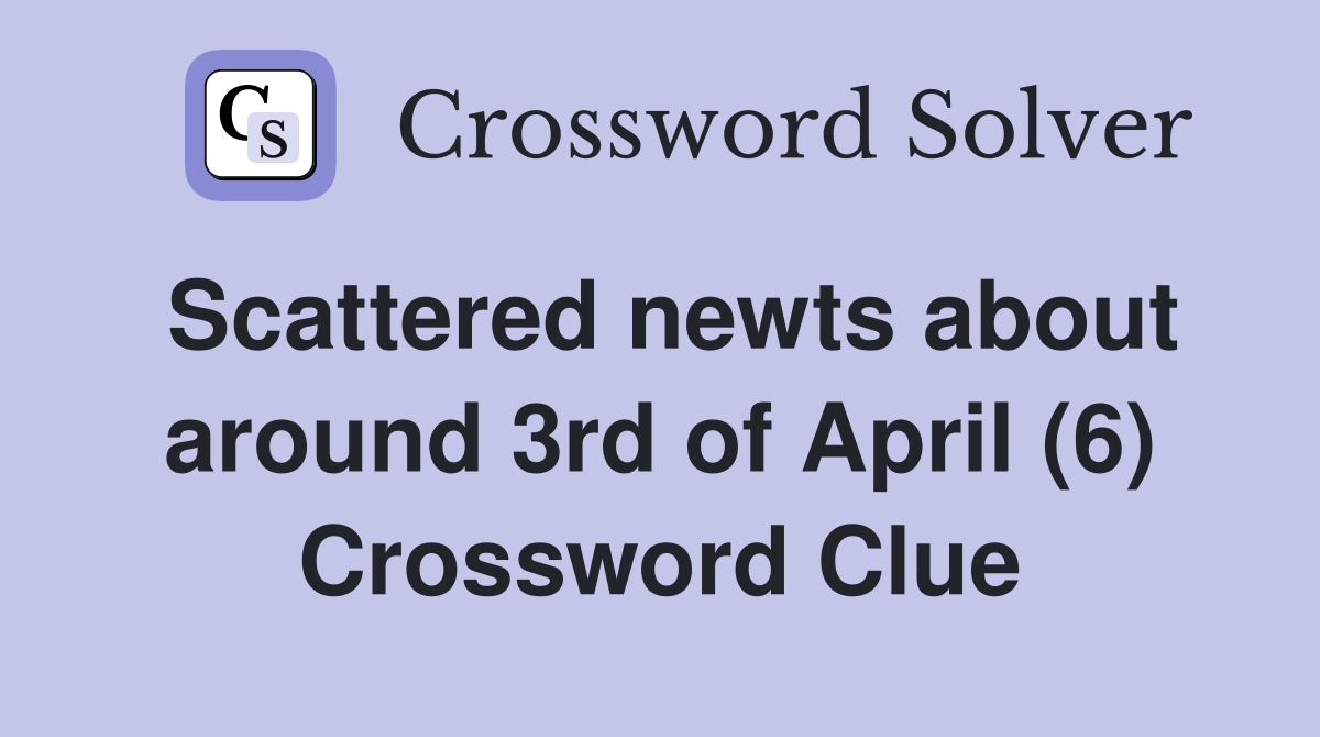 Scattered newts about around 3rd of April (6) Crossword Clue