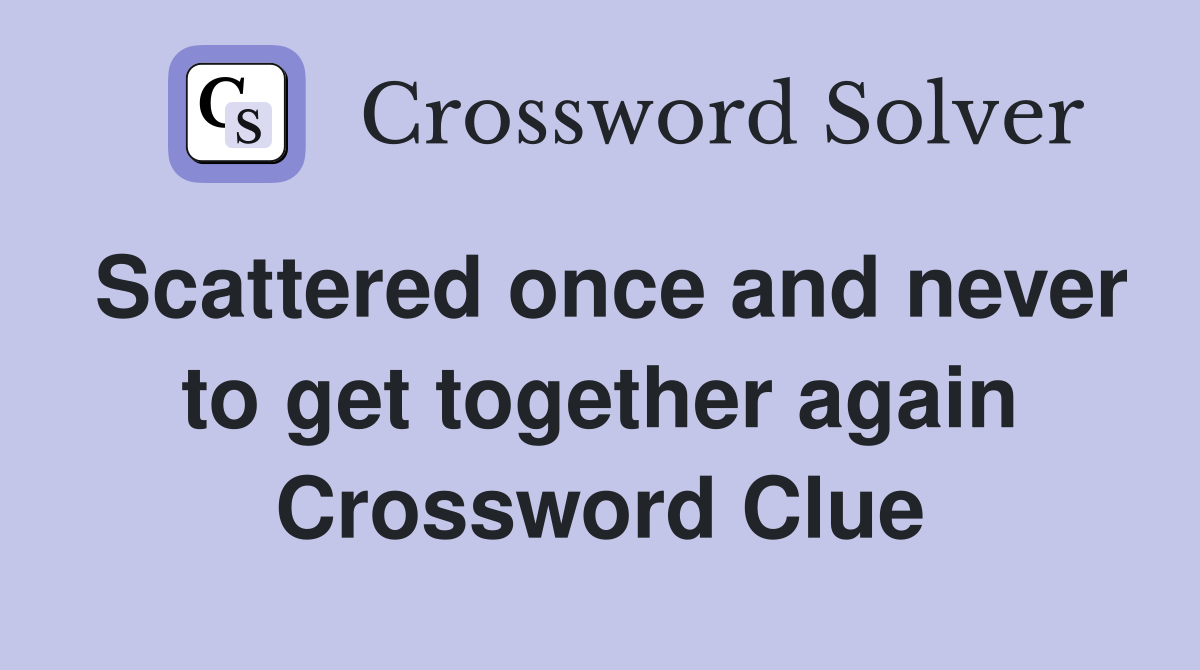 Scattered once and never to get together again Crossword Clue