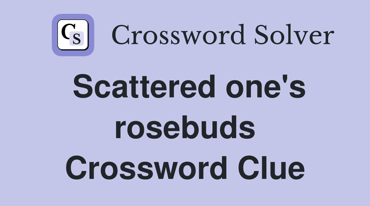 Scattered one's rosebuds Crossword Clue