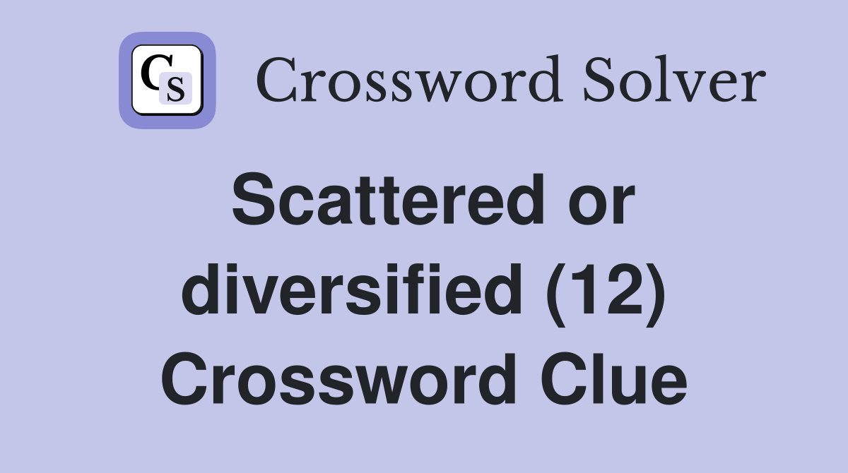 Scattered or diversified (12) Crossword Clue