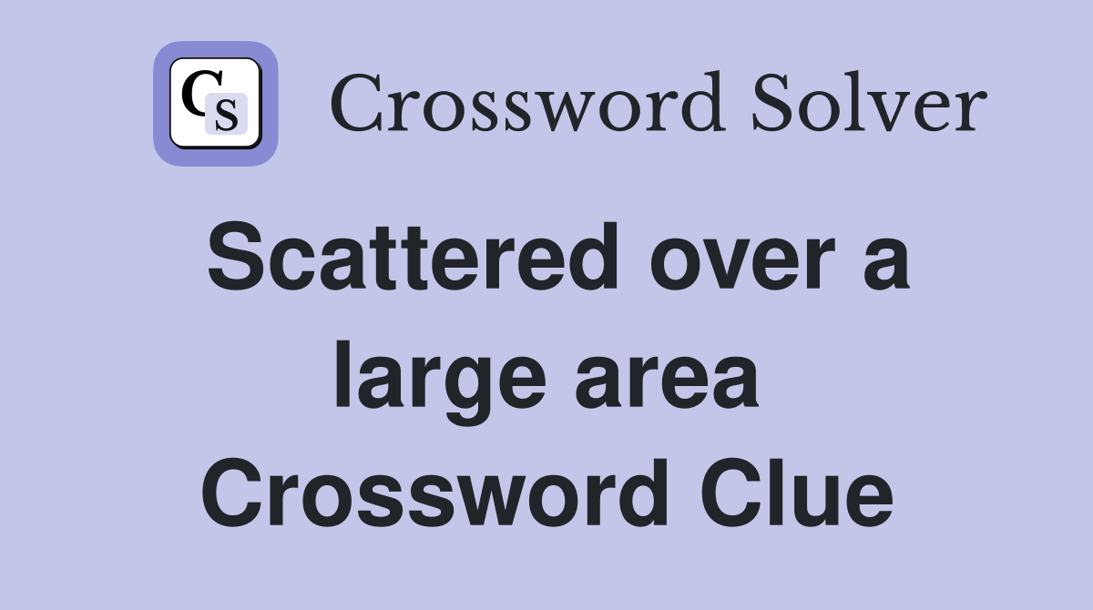 Scattered over a large area Crossword Clue